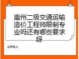 惠州二级交通运输造价工程师限制专业吗还有哪些要求呀