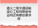 遵义二级交通运输造价工程师限制专业吗还有哪些要求呀