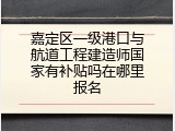 嘉定区一级港口与航道工程建造师国家有补贴吗在哪里报名