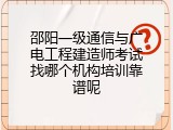 邵阳一级通信与广电工程建造师考试找哪个机构培训靠谱呢