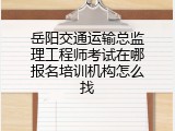 岳阳交通运输总监理工程师考试在哪报名培训机构怎么找