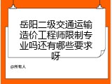 岳阳二级交通运输造价工程师限制专业吗还有哪些要求呀