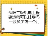 岳阳二级机电工程建造师可以挂靠吗一般多少钱一个月