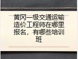 黄冈一级交通运输造价工程师在哪里报名，有哪些培训班