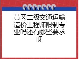 黄冈二级交通运输造价工程师限制专业吗还有哪些要求呀
