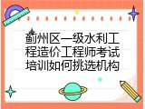 蓟州区一级水利工程造价工程师考试培训如何挑选机构