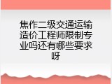 焦作二级交通运输造价工程师限制专业吗还有哪些要求呀