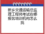 新乡交通运输总监理工程师考试在哪报名培训机构怎么找