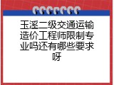 玉溪二级交通运输造价工程师限制专业吗还有哪些要求呀