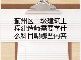 蓟州区二级建筑工程建造师需要学什么科目呢哪些内容