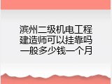 滨州二级机电工程建造师可以挂靠吗一般多少钱一个月