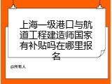 上海一级港口与航道工程建造师国家有补贴吗在哪里报名