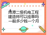 鹰潭二级机电工程建造师可以挂靠吗一般多少钱一个月