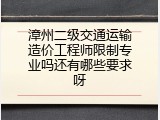 漳州二级交通运输造价工程师限制专业吗还有哪些要求呀