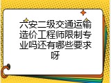 六安二级交通运输造价工程师限制专业吗还有哪些要求呀
