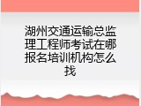 湖州交通运输总监理工程师考试在哪报名培训机构怎么找