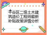 平谷区二级土木建筑造价工程师最新补贴政策详情分析