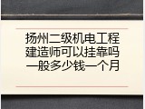 扬州二级机电工程建造师可以挂靠吗一般多少钱一个月