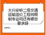 大兴安岭二级交通运输造价工程师限制专业吗还有哪些要求呀