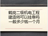 鹤岗二级机电工程建造师可以挂靠吗一般多少钱一个月