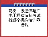 鹤岗一级通信与广电工程建造师考试找哪个机构培训靠谱呢