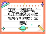 辽源一级通信与广电工程建造师考试找哪个机构培训靠谱呢
