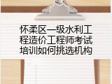 怀柔区一级水利工程造价工程师考试培训如何挑选机构