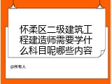 怀柔区二级建筑工程建造师需要学什么科目呢哪些内容