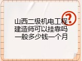 山西二级机电工程建造师可以挂靠吗一般多少钱一个月