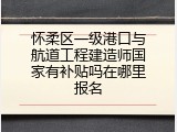 怀柔区一级港口与航道工程建造师国家有补贴吗在哪里报名