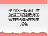 平谷区一级港口与航道工程建造师国家有补贴吗在哪里报名