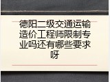 德阳二级交通运输造价工程师限制专业吗还有哪些要求呀