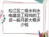 松江区二级水利水电建造工程师的工资一般月薪大概多少钱