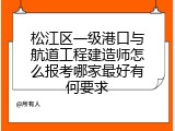 松江区一级港口与航道工程建造师怎么报考哪家最好有何要求