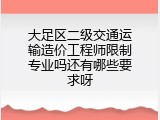 大足区二级交通运输造价工程师限制专业吗还有哪些要求呀