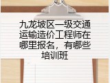 九龙坡区一级交通运输造价工程师在哪里报名，有哪些培训班