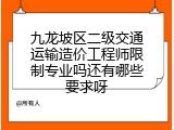 九龙坡区二级交通运输造价工程师限制专业吗还有哪些要求呀