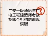广安一级通信与广电工程建造师考试找哪个机构培训靠谱呢