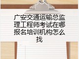 广安交通运输总监理工程师考试在哪报名培训机构怎么找