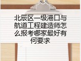 北辰区一级港口与航道工程建造师怎么报考哪家最好有何要求