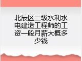 北辰区二级水利水电建造工程师的工资一般月薪大概多少钱