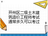 开州区二级土木建筑造价工程师考试通常多久可以考过