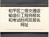 和平区二级交通运输造价工程师报名和考试时间及报名网址