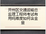 开州区交通运输总监理工程师考试有用吗难度如何含金量