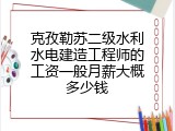 克孜勒苏二级水利水电建造工程师的工资一般月薪大概多少钱