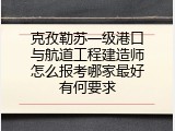 克孜勒苏一级港口与航道工程建造师怎么报考哪家最好有何要求