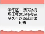 梁平区一级民航机场工程建造师考完多久可以查成绩如何查