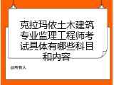 克拉玛依土木建筑专业监理工程师考试具体有哪些科目和内容