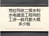 克拉玛依二级水利水电建造工程师的工资一般月薪大概多少钱