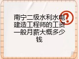 南宁二级水利水电建造工程师的工资一般月薪大概多少钱